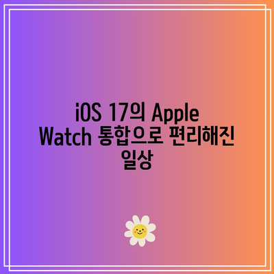 iOS 17 Apple Watch 통합 개선| 시계에서 더 많은 제어 방법 알아보기 | iOS 17, Apple Watch, 스마트 기기 통합