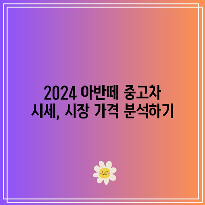 2024 아반떼 중고차 시세표 완전 가이드 | 중고차 시세, 아반떼, 차량 구매 팁"
