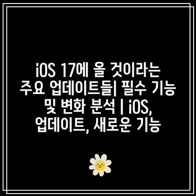 iOS 17에 올 것이라는 주요 업데이트들| 필수 기능 및 변화 분석 | iOS, 업데이트, 새로운 기능