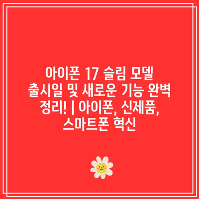 아이폰 17 슬림 모델 출시일 및 새로운 기능 완벽 정리! | 아이폰, 신제품, 스마트폰 혁신