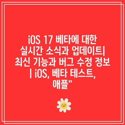 iOS 17 베타에 대한 실시간 소식과 업데이트| 최신 기능과 버그 수정 정보 | iOS, 베타 테스트, 애플”