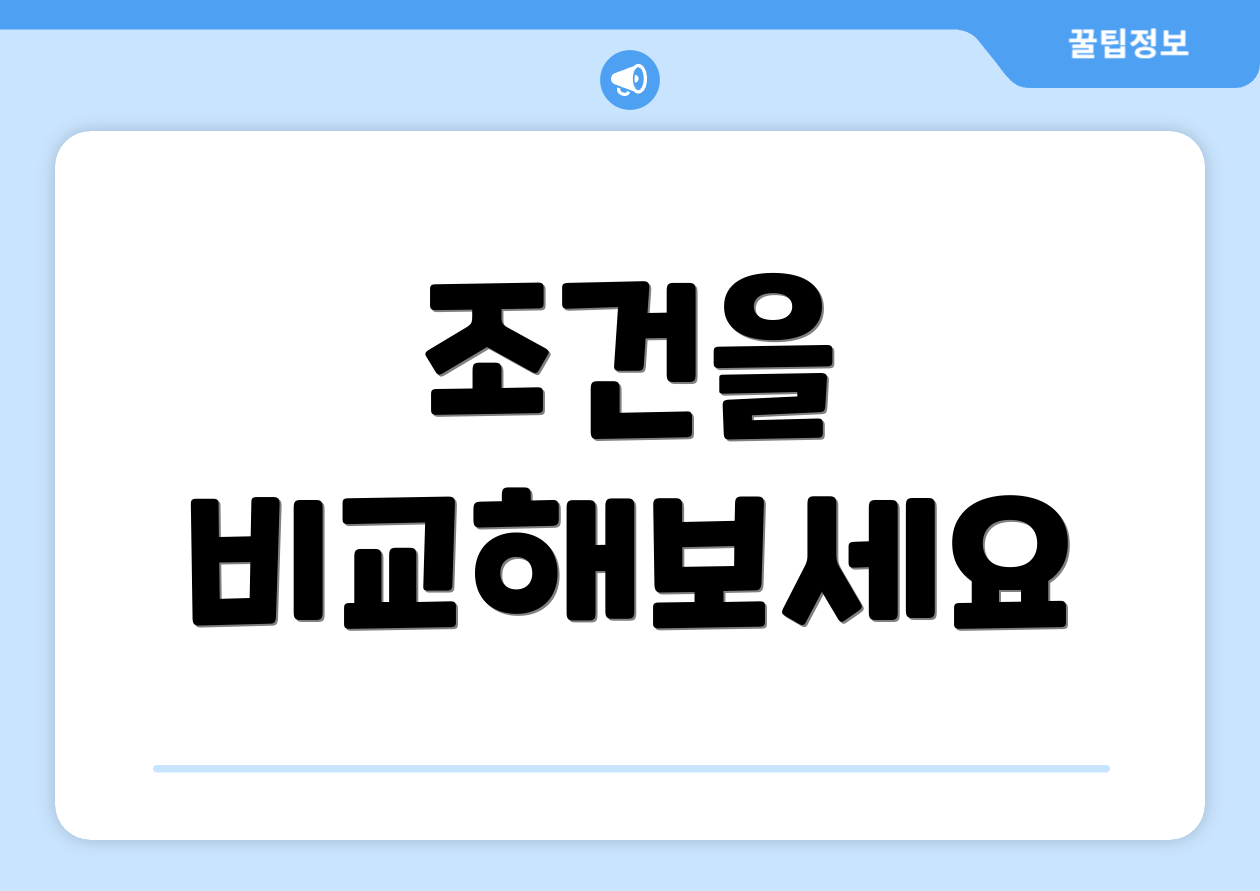 조건을 비교해보세요