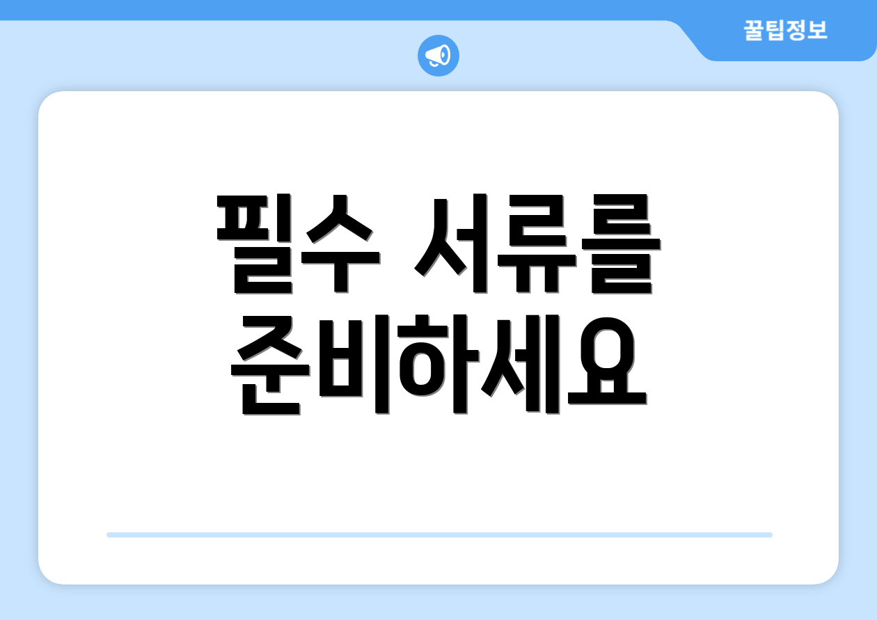 필수 서류를 준비하세요