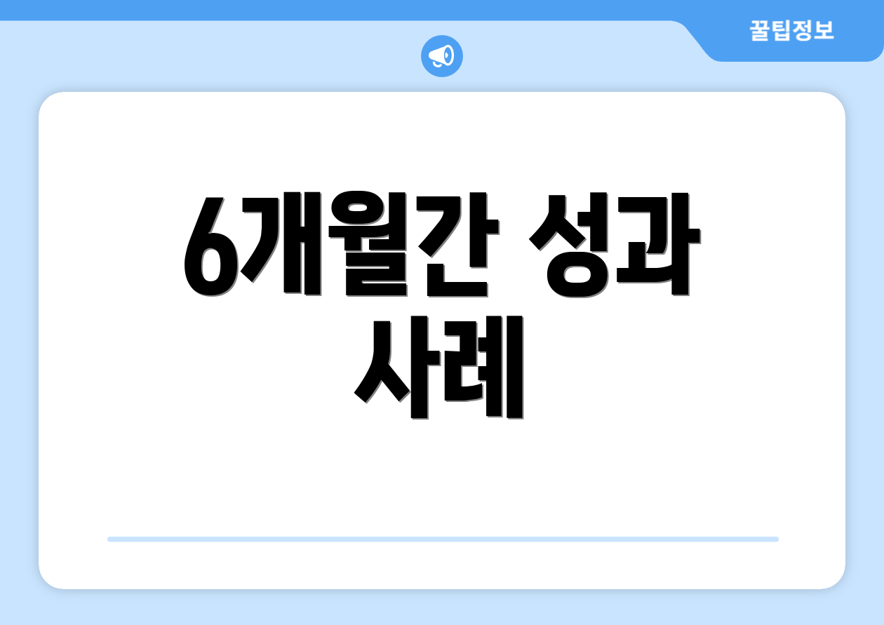 6개월간 성과 사례