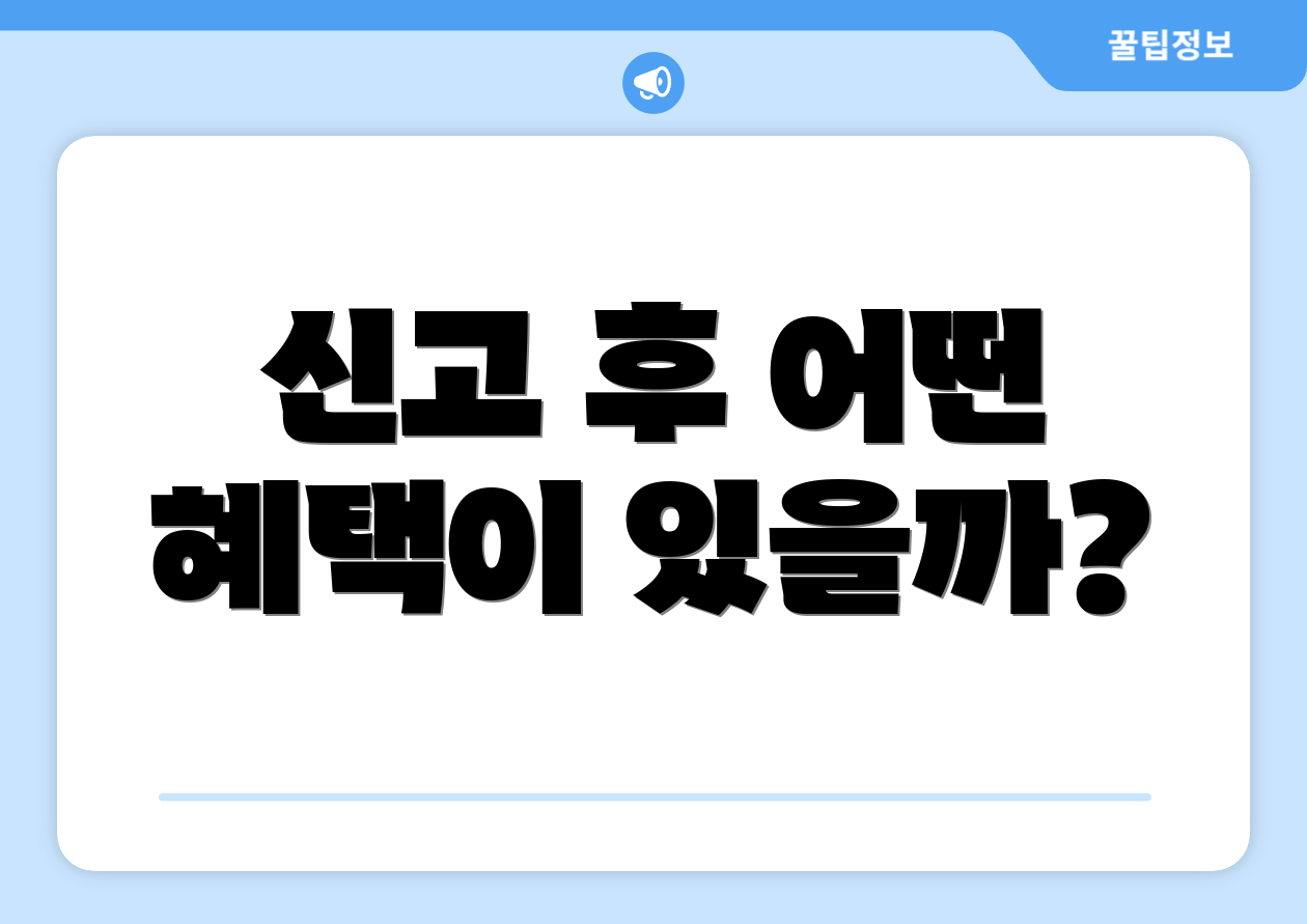 신고 후 어떤 혜택이 있을까?