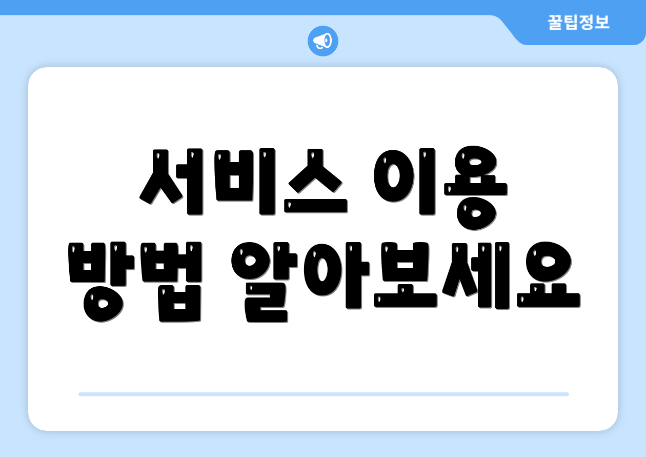 서비스 이용 방법 알아보세요