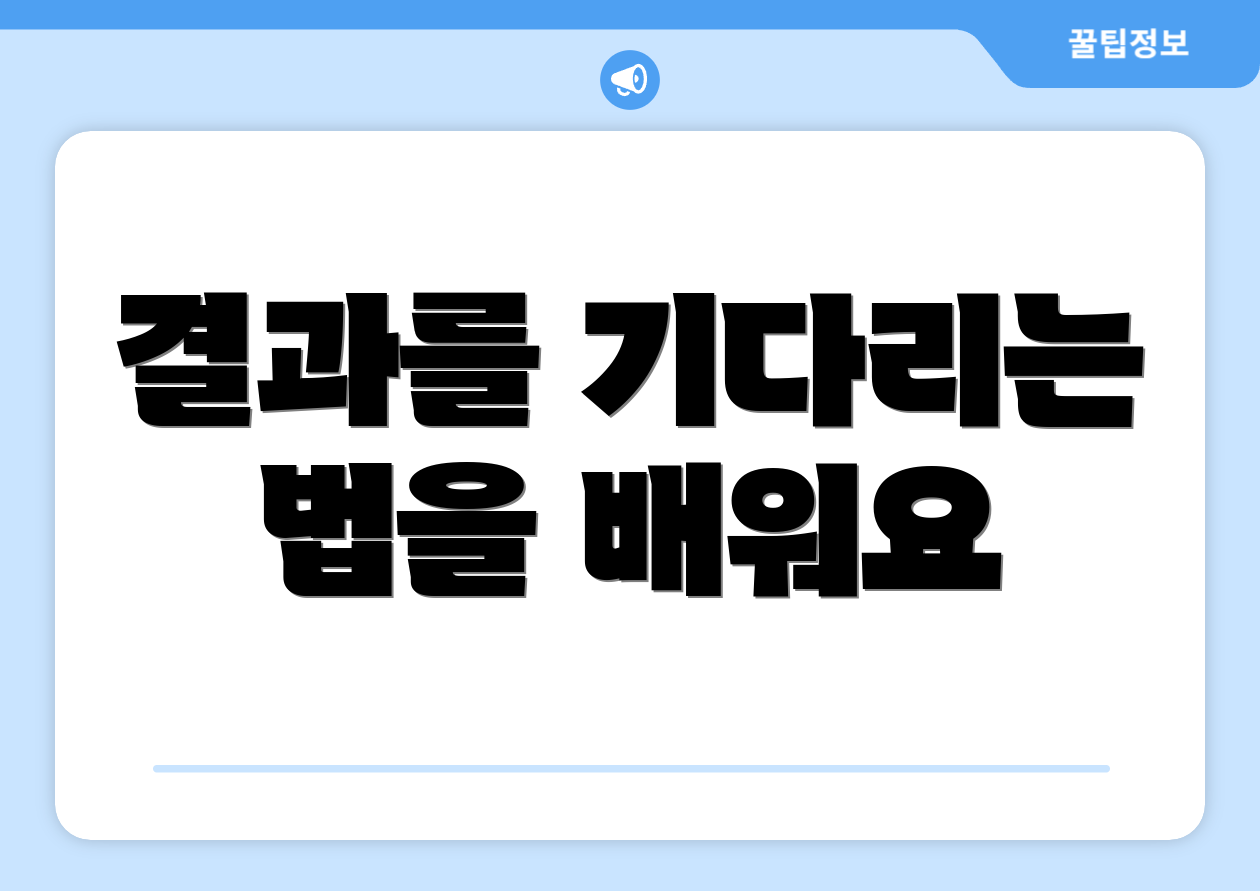 결과를 기다리는 법을 배워요
