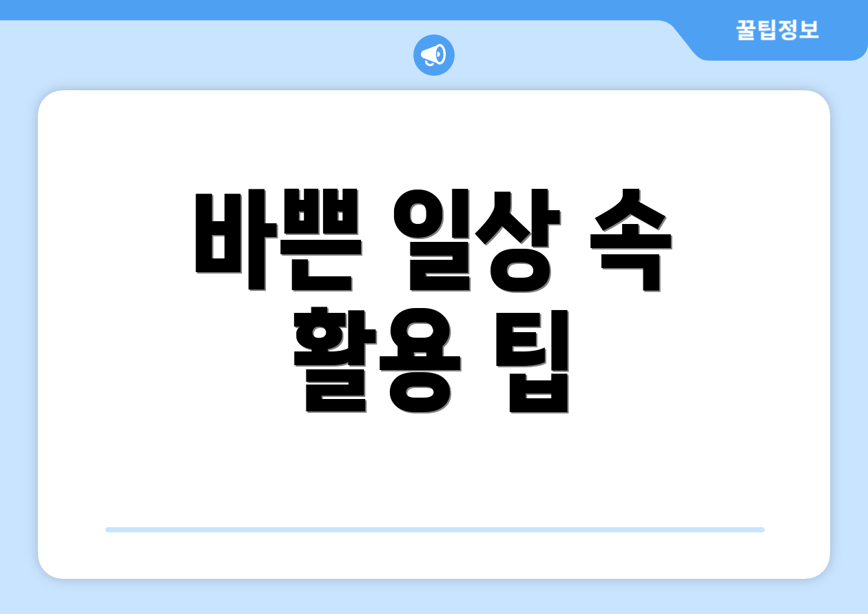 바쁜 일상 속 활용 팁