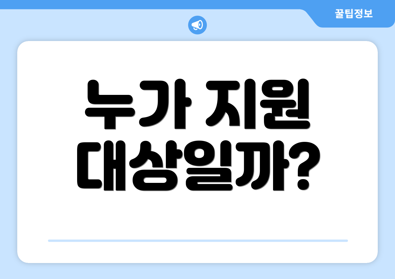 누가 지원 대상일까?