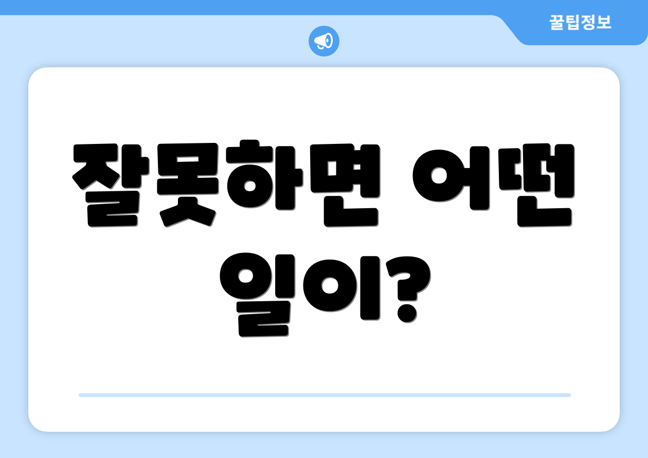 잘못하면 어떤 일이?