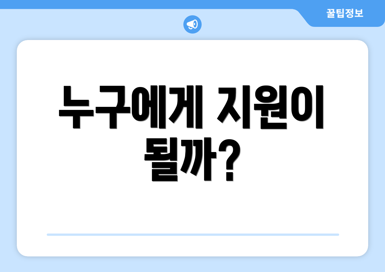 누구에게 지원이 될까?