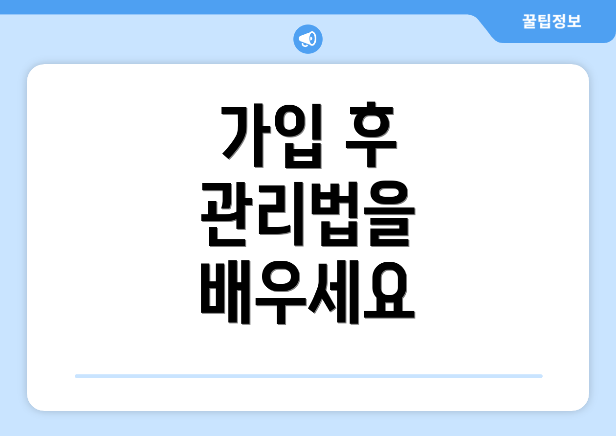 가입 후 관리법을 배우세요